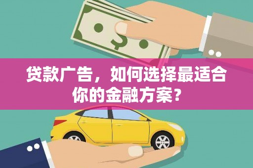 龙凤贷款广告，如何选择最适合你的金融方案？