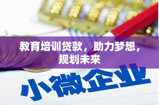 张北教育培训贷款，助力梦想，规划未来
