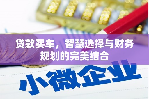 威宁贷款买车，智慧选择与财务规划的完美结合