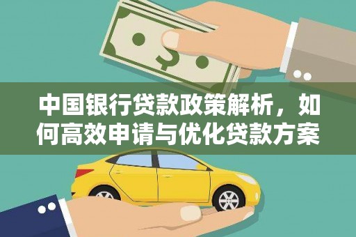 安化中国银行贷款政策解析，如何高效申请与优化贷款方案