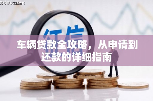无极车辆贷款全攻略,从申请到还款的详细指南 无极车辆贷款全攻略,从申请到还款的详细指南