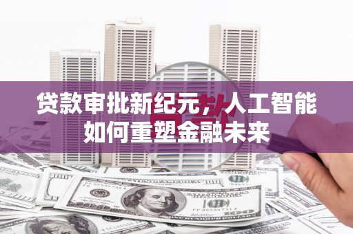 达孜贷款审批新纪元，人工智能如何重塑金融未来