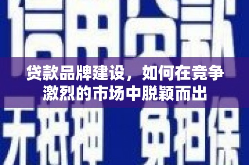 唐山贷款品牌建设，如何在竞争激烈的市场中脱颖而出