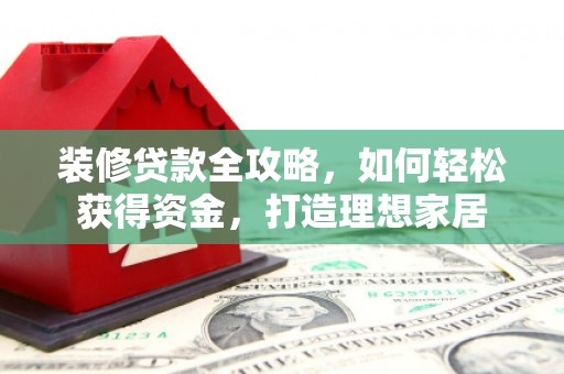 石城装修贷款全攻略，如何轻松获得资金，打造理想家居