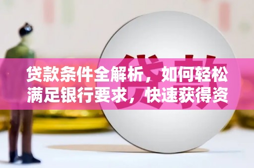 坪山新区贷款条件全解析，如何轻松满足银行要求，快速获得资金支持