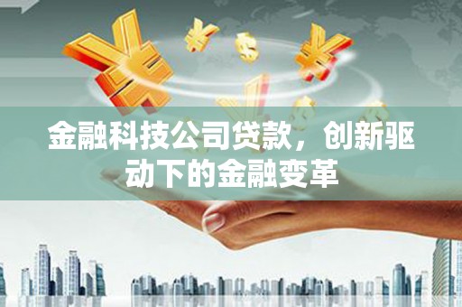 索县金融科技公司贷款，创新驱动下的金融变革