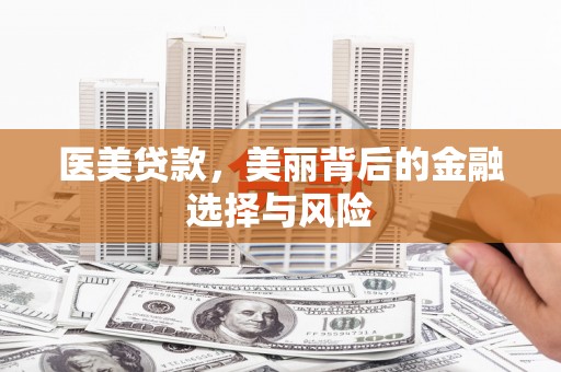 黄平医美贷款，美丽背后的金融选择与风险