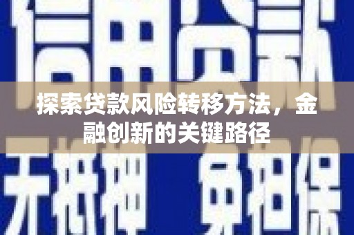 右江探索贷款风险转移方法，金融创新的关键路径