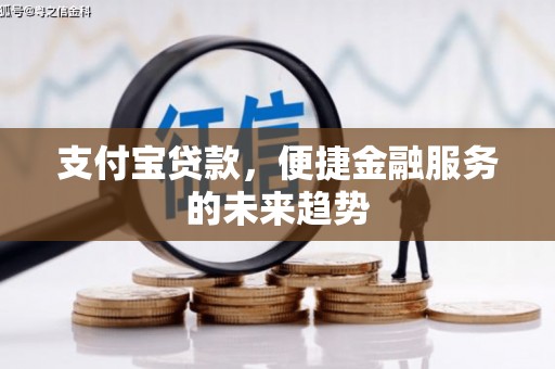 花地玛堂区支付宝贷款，便捷金融服务的未来趋势
