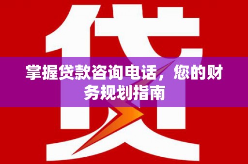 民丰掌握贷款咨询电话，您的财务规划指南