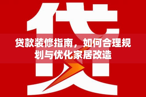 宁明贷款装修指南，如何合理规划与优化家居改造