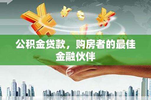 沁县公积金贷款，购房者的最佳金融伙伴