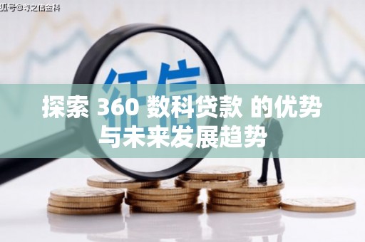固始探索 360 数科贷款 的优势与未来发展趋势