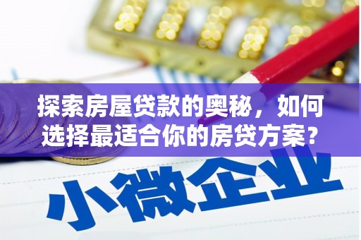王益探索房屋贷款的奥秘，如何选择最适合你的房贷方案？