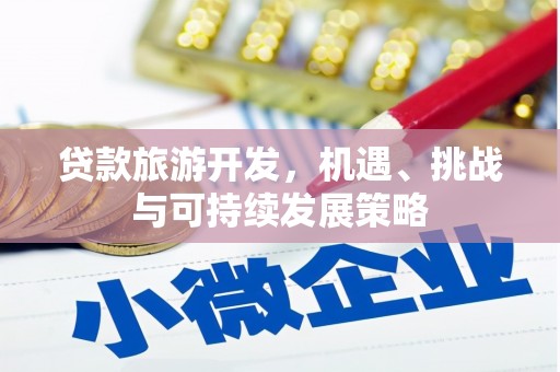 理县贷款旅游开发，机遇、挑战与可持续发展策略
