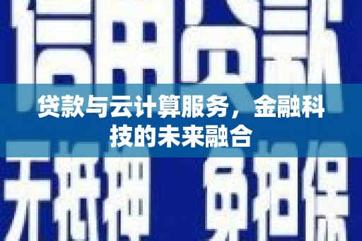 乌恰贷款与云计算服务，金融科技的未来融合