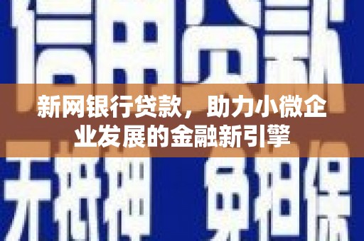 剑川新网银行贷款，助力小微企业发展的金融新引擎