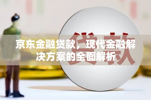 凉山京东金融贷款，现代金融解决方案的全面解析