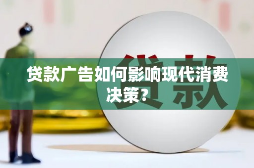 琼中贷款广告如何影响现代消费决策？