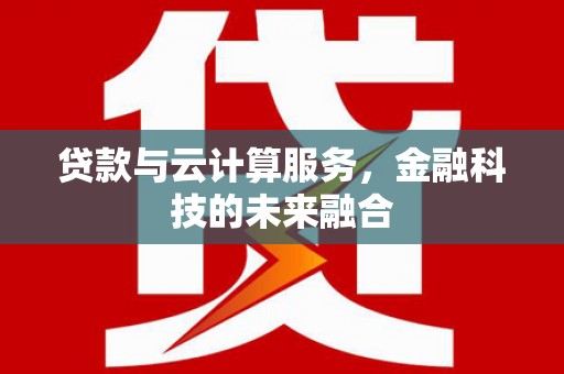 安仁贷款与云计算服务，金融科技的未来融合