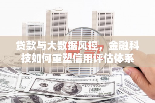 北仑贷款与大数据风控，金融科技如何重塑信用评估体系