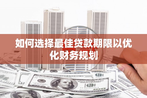 冷水江如何选择最佳贷款期限以优化财务规划