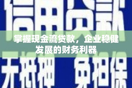沐川掌握现金流贷款，企业稳健发展的财务利器