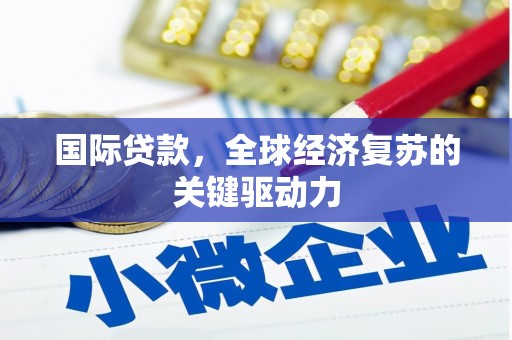 宁洱国际贷款，全球经济复苏的关键驱动力