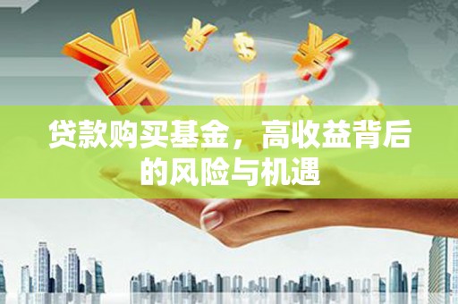 兴县贷款购买基金，高收益背后的风险与机遇