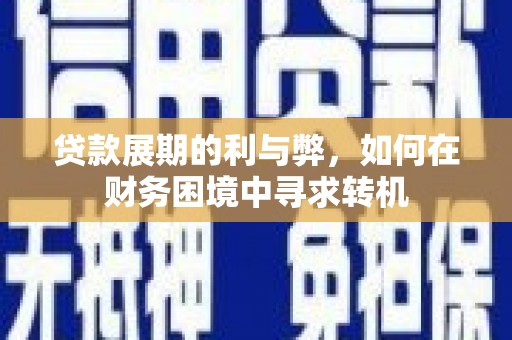 将军贷款展期的利与弊，如何在财务困境中寻求转机