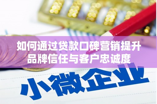 城关如何通过贷款口碑营销提升品牌信任与客户忠诚度