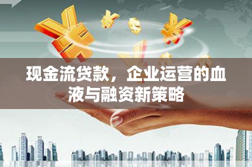 新会现金流贷款，企业运营的血液与融资新策略