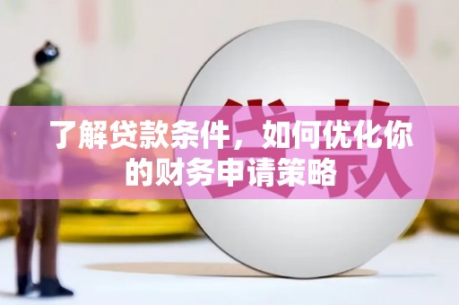 桃江了解贷款条件，如何优化你的财务申请策略
