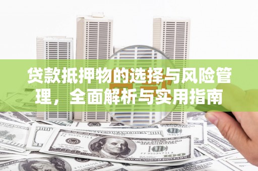归仁贷款抵押物的选择与风险管理，全面解析与实用指南