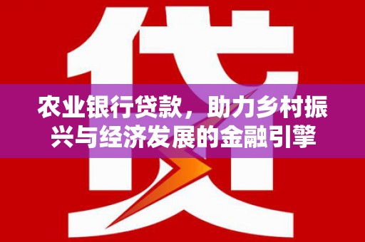 芦竹农业银行贷款，助力乡村振兴与经济发展的金融引擎