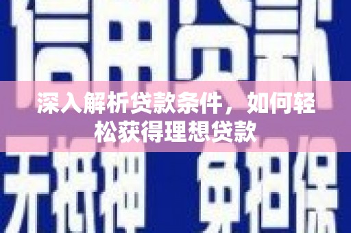 汝南深入解析贷款条件，如何轻松获得理想贷款