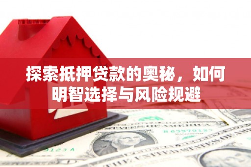 天水探索抵押贷款的奥秘，如何明智选择与风险规避