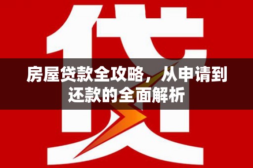 蒲江房屋贷款全攻略，从申请到还款的全面解析