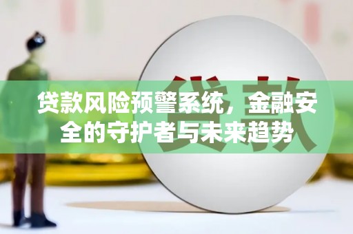 马尔康贷款风险预警系统，金融安全的守护者与未来趋势