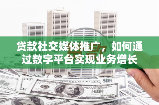 那曲贷款社交媒体推广，如何通过数字平台实现业务增长