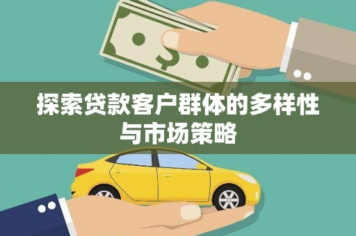 犍为探索贷款客户群体的多样性与市场策略