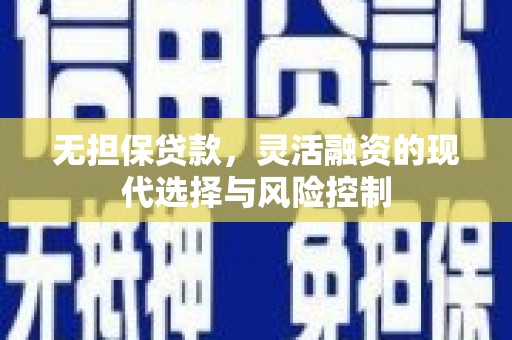 襄汾无担保贷款，灵活融资的现代选择与风险控制