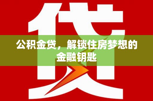 马边公积金贷，解锁住房梦想的金融钥匙