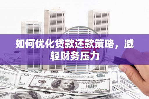 伽师如何优化贷款还款策略，减轻财务压力