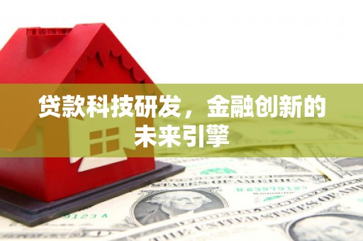 侯马贷款科技研发，金融创新的未来引擎