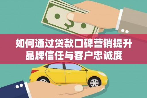 北投如何通过贷款口碑营销提升品牌信任与客户忠诚度