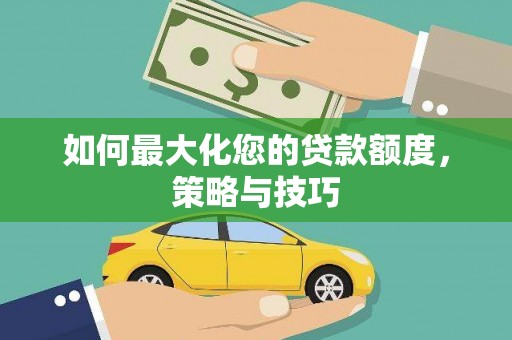 丰满如何最大化您的贷款额度，策略与技巧