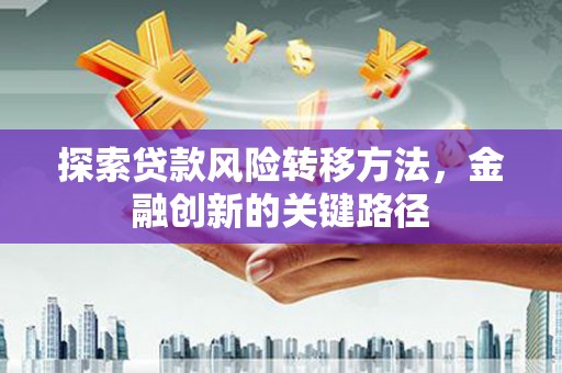 泗水探索贷款风险转移方法，金融创新的关键路径