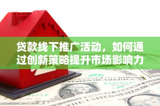 港口贷款线下推广活动，如何通过创新策略提升市场影响力