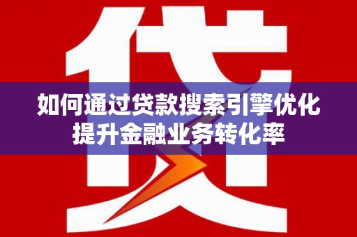 道县如何通过贷款搜索引擎优化提升金融业务转化率